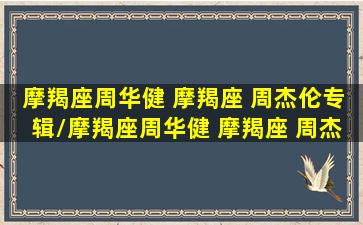 摩羯座周华健 摩羯座 周杰伦专辑/摩羯座周华健 摩羯座 周杰伦专辑-我的网站